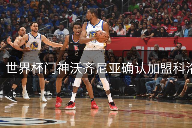 世界杯门神沃齐尼亚确认加盟科洛科洛 机场受球迷热烈欢迎