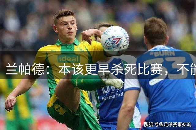 兰帕德：本该更早杀死比赛，不能总犯错给对手机会