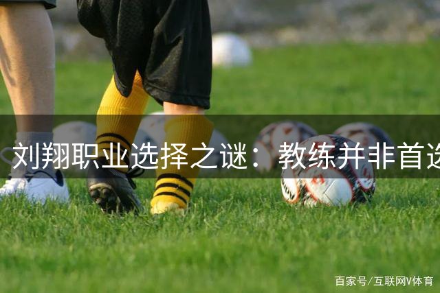 刘翔职业选择之谜：教练并非首选，真正原因浮现