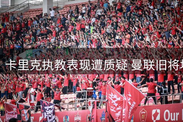 卡里克执教表现遭质疑 曼联旧将埃尔南德斯公开力挺