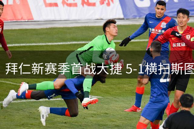 拜仁新赛季首战大捷 5-1横扫斯图加特开门红