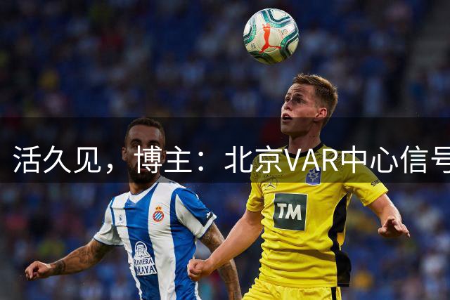 活久见，博主：北京VAR中心信号中断，三镇vs西海岸四官临时顶替