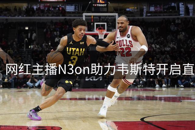 网红主播N3on助力韦斯特开启直播新生