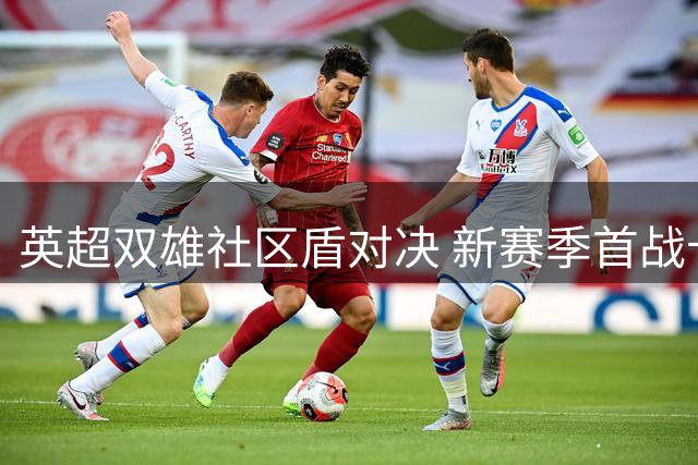 英超双雄社区盾对决 新赛季首战卡迪夫打响