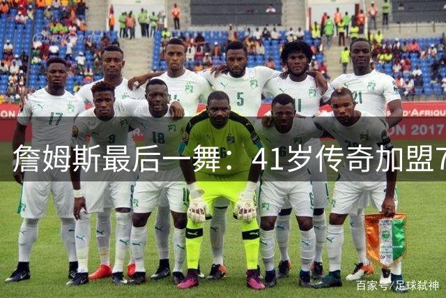 詹姆斯最后一舞：41岁传奇加盟76人开启终极征程