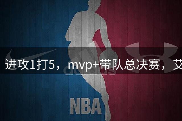 进攻1打5，mvp+带队总决赛，艾弗森到底有多强？
