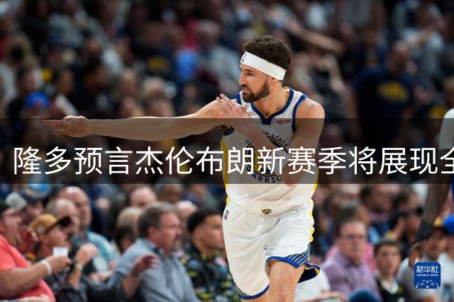 隆多预言杰伦布朗新赛季将展现全新面貌