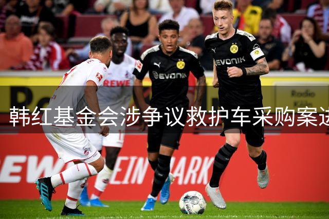 韩红基金会涉争议救护车采购案进展：供应商被市场监管局立案调查