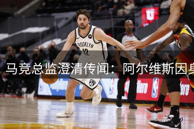 马竞总监澄清传闻：阿尔维斯因身体不适缺席训练，期待复出