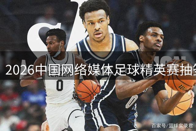 2026中国网络媒体足球精英赛抽签结果揭晓