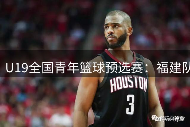 U19全国青年篮球预选赛：福建队刘李独得25分力克新疆队
